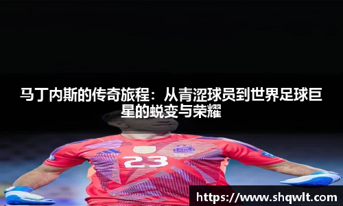 马丁内斯的传奇旅程：从青涩球员到世界足球巨星的蜕变与荣耀