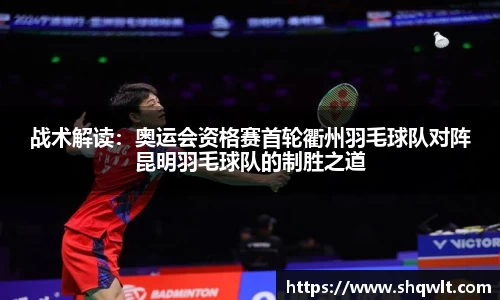 战术解读：奥运会资格赛首轮衢州羽毛球队对阵昆明羽毛球队的制胜之道