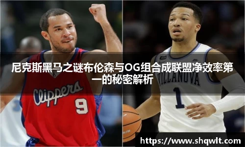 尼克斯黑马之谜布伦森与OG组合成联盟净效率第一的秘密解析